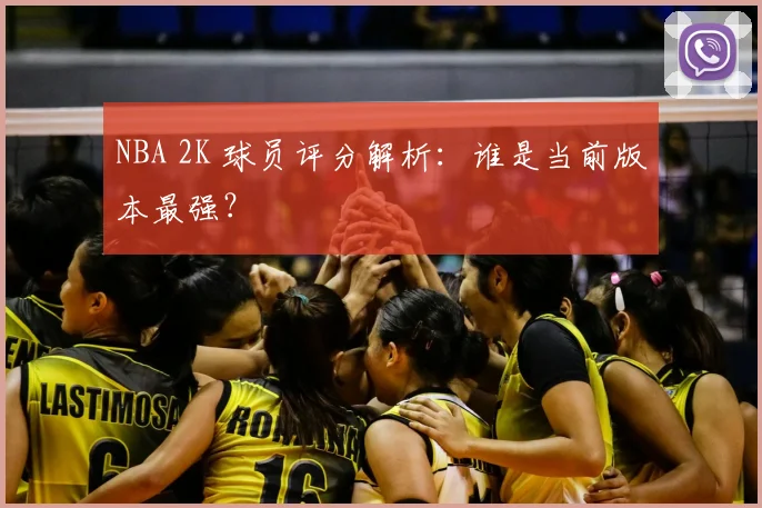 NBA 2K 球员评分解析：谁是当前版本最强？